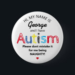 Personalised Autism Awarness | Funny ASD 6 Cm Round Badge<br><div class="desc">Personalised Funny Autism Awareness button. Simple design with the words "My name is  ADD NAME and I have Autism. Please don't mistake it for me being NAUGHTY!".  Effective yet amusing way to inform others of yours or your child's disability.</div>