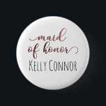 Personalised Maid of Honour Rose Gold Glitter 1 6 Cm Round Badge<br><div class="desc">The phrase "maid of honour" is rendered in a gorgeous,  modern script font that has been embellished with faux rose gold glitter. Below,  you can add a name. Name's font,  size,  colour and position can be adjusted if you wish.</div>