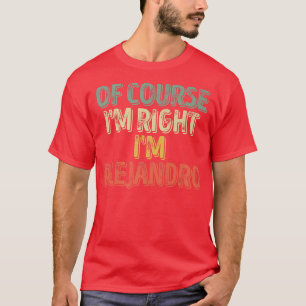 Personalised NameOf Course Im Right Im Alejandro44 T-Shirt