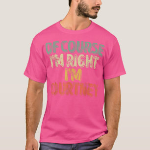 Personalised NameOf Course Im Right Im Courtney 44 T-Shirt