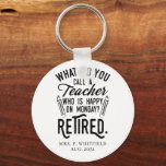 Personalized Retired Teacher School Principal Key Ring<br><div class="desc">Funny retired teacher saying that's perfect for the retirement parting gift for your favorite coworker who has a good sense of humor. The saying on this modern teaching retiree gift says "What Do You Call A Teacher Who is Happy on Monday? Retired." Add the teacher's name and year of retirement...</div>