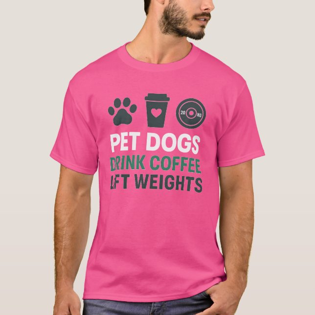 PET DOGS DRINK COFFEE LIFT WEIGHTS T-Shirt (Front)