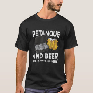 Petanque and beer that's why im here boule T-Shirt