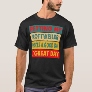 Petting My Rottweiler Makes A Good Day A Great Day T-Shirt
