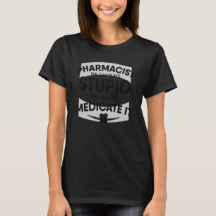 Pharmacist Can t Fix Stupid We Medicate It Pharmac T-Shirt