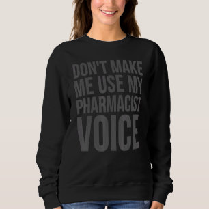 Pharmacist     Don't Make Me Use My Pharmacist Voi Sweatshirt