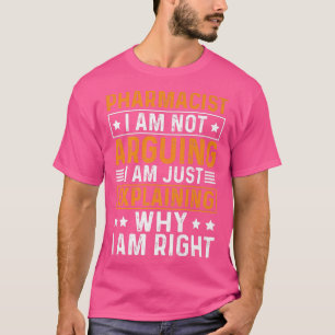 Pharmacist I Am Not Arguing I Am Eplaining Why I A T-Shirt
