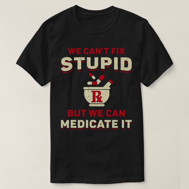 Pharmacist We Can't Fi Stupid Medicine Pharmacy Te T-Shirt (Design Front)