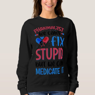 Pharmacist We Can't Fix Stupid Pharmacy Student Sweatshirt