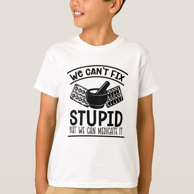 Pharmacy Tech We Can't Fix Stupid Pharmacist T-Shirt (Front)