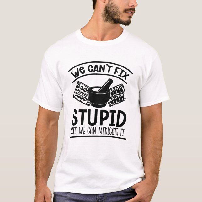 Pharmacy Tech We Can't Fix Stupid Pharmacist T-Shirt (Front)