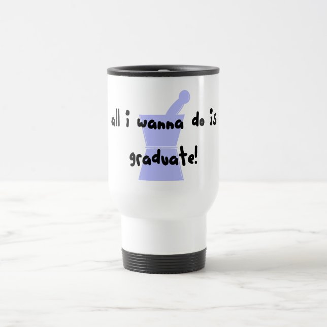 PharmD (Pharmacy Student) "Wanna Graduate" Travel Mug (Center)
