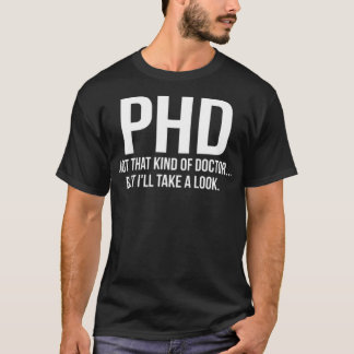 PhD Not That Kind Of Doctor But Ill Take A Look do T-Shirt