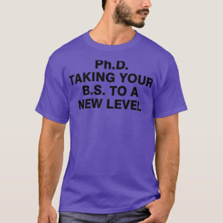 PhD taking your BS to a new level 4 T-Shirt