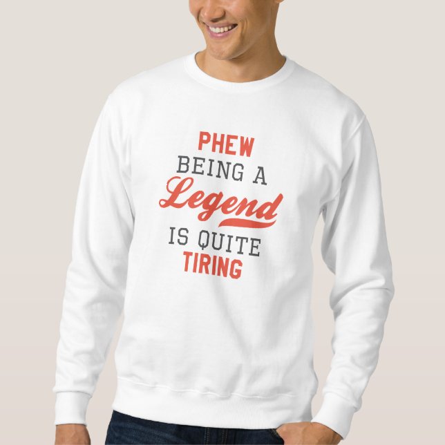 Phew Being A Legend Is Quite Tiring Sweatshirt (Front)