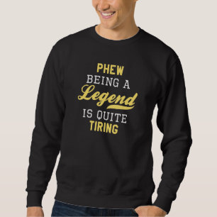 Phew Being A Legend Is Quite Tiring Sweatshirt