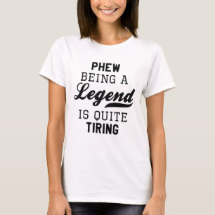 Phew Being A Legend Is Quite Tiring T-Shirt