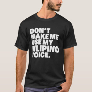 Philippines  Don't Make Me Use My Filipino Voice T-Shirt