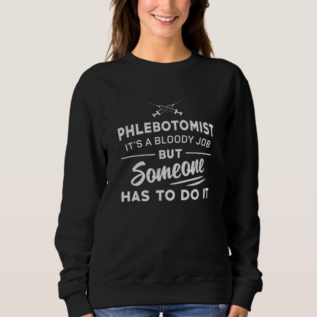 Phlebotomist Has To Do It Phlebotomy Nursing Gift Sweatshirt (Front)