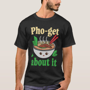 Pho-Get About It Funny Vietnamese Pho Graphic T-Shirt
