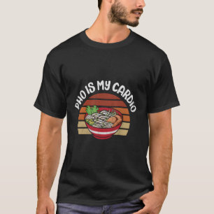 Pho Is My Cardio Vietnamese Noodle Soup T-Shirt