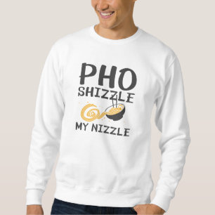 Pho Shizzle My Nizzle Sweatshirt