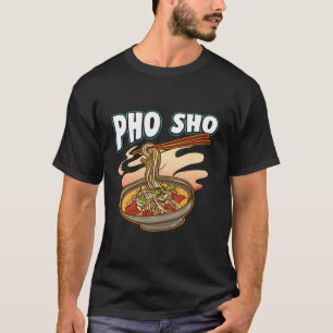 Pho Sho Vietnamese Noodles Soup Bowl Pun Gift T-Shirt