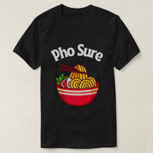 Pho Sure Vietnamese Noodle Soup T-Shirt