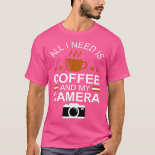 Photographer All I Need is Coffee and My Camera T T-Shirt