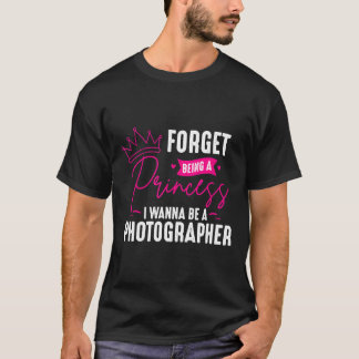 Photographer Forget Being A Princess  Gift For Pho T-Shirt