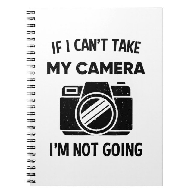 Photographer If I Cant Take My Camera Im Not Going Notebook (Front)