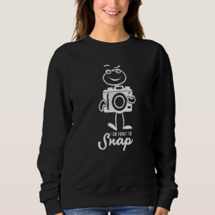 Photography I Am About To Snap  Photographer Sweatshirt