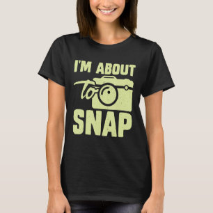 Photography I m About To Snap Photographer T-Shirt