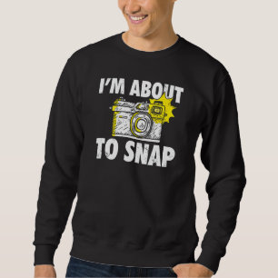 Photography I'm About To Snap Photographer Camera Sweatshirt