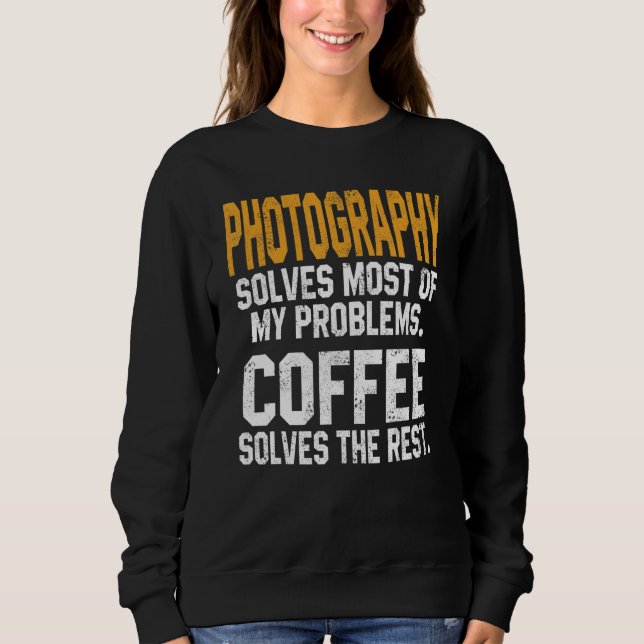 Photography Solves My Problems Coffee     Camera Sweatshirt (Front)