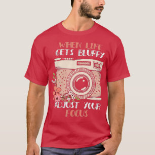 Photography When Life Gets Blurry Adjust Your Foc T-Shirt