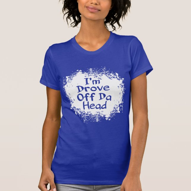 Phrases - I'm Drove Off da Head T-Shirt (Front)