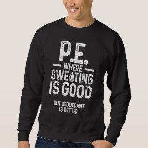 Physical Education Pe Where Sweating Is Good Pe Te Sweatshirt