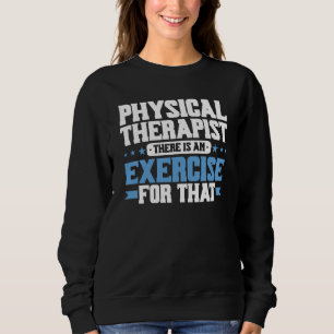 Physical Therapist There Is An Exercise For That P Sweatshirt