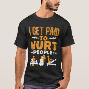 Physical Therapy I Get Paid to Hurt People T-Shirt