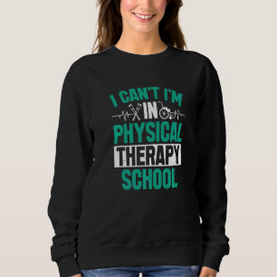 Physical Therapy School I Can't Physical Therapist Sweatshirt