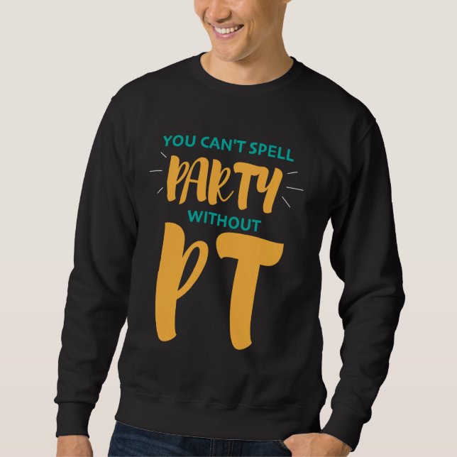 Physical Therapy  You Can't Spell Party Without Pt Sweatshirt (Front)