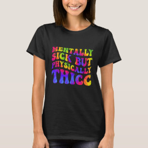Physically Thicc And Mentally Sick Tie Dye Joke W T-Shirt