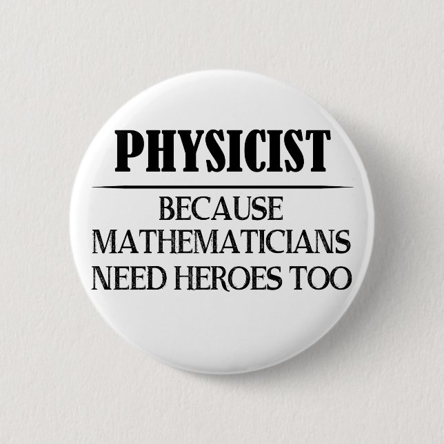 Physicist - Because Mathematicians Need Heroes Too 6 Cm Round Badge (Front)