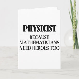 Physicist - Because Mathematicians Need Heroes Too Card