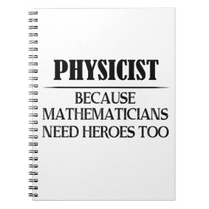 Physicist - Because Mathematicians Need Heroes Too Notebook