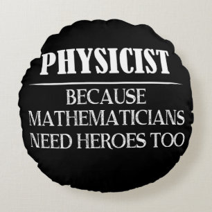 Physicist - Because Mathematicians Need Heroes Too Round Cushion