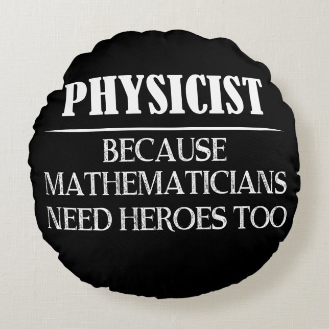 Physicist - Because Mathematicians Need Heroes Too Round Cushion (Front)