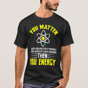 Physicist Physics Quote You Matter You Energy Quan T-Shirt