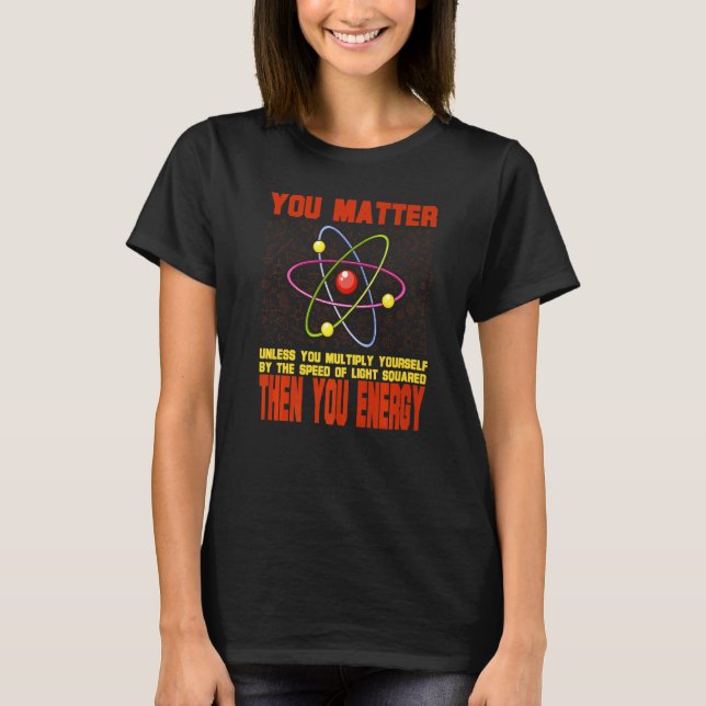 Physicist Physics Quote You Matter You Energy Quan T-Shirt (Front)